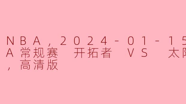 NBA，2024-01-15 NBA常规赛 开拓者 VS 太阳，正赛，高清版